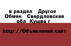  в раздел : Другое » Обмен . Свердловская обл.,Кушва г.